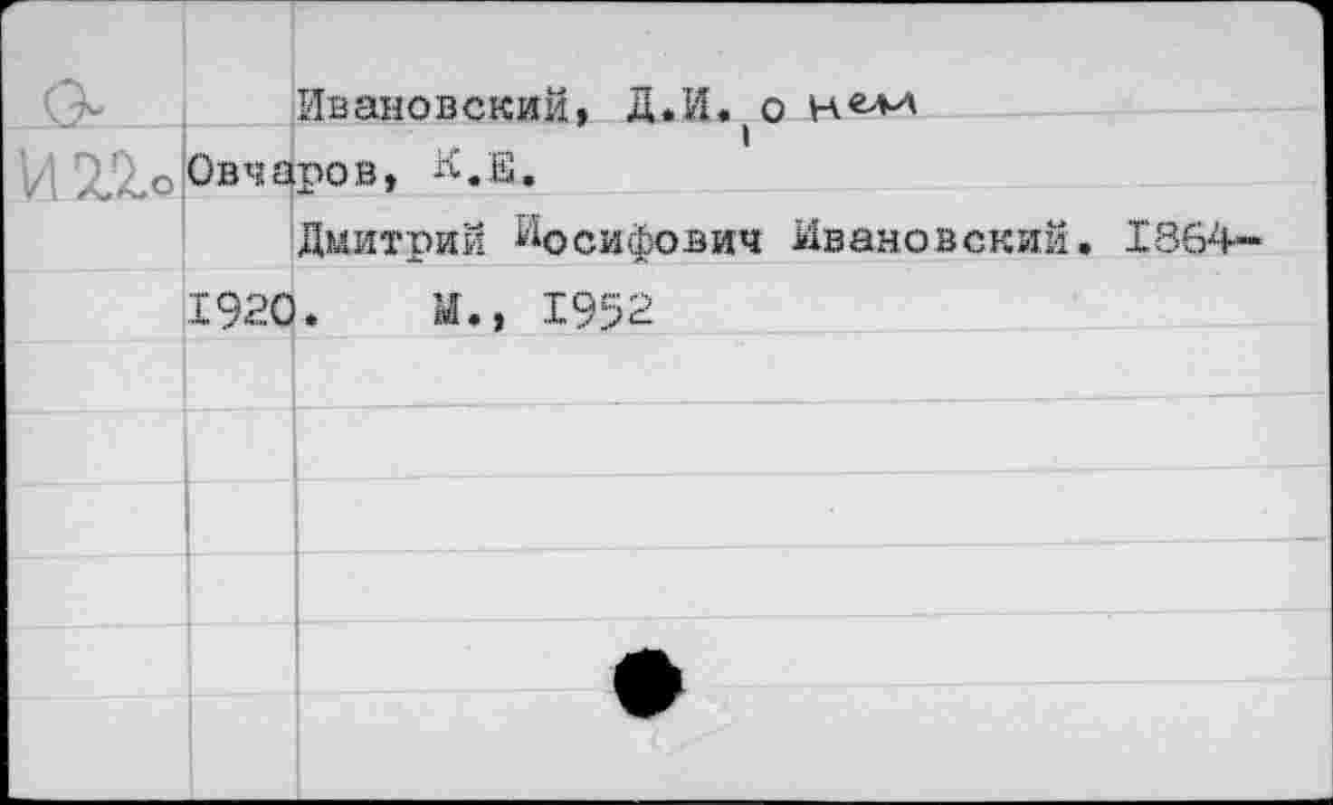 ﻿V ?<2о Овчаров, К.Е.
Ивановский, Д*И. о
Дмитрий Иосифович Ивановский. 1864-
1920
И., 1952